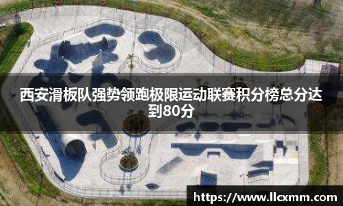 西安滑板队强势领跑极限运动联赛积分榜总分达到80分